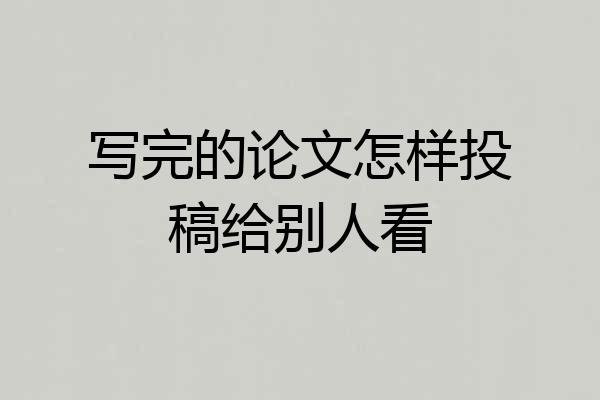 写完的论文怎样投稿给别人看