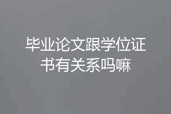 毕业论文跟学位证书有关系吗嘛