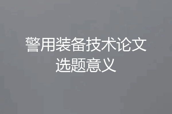警用装备技术论文选题意义