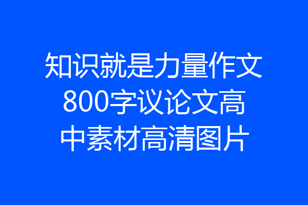 知识就是力量作文800字议论文高中素材高清图片