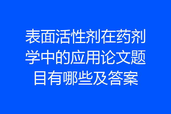 表面活性剂在药剂学中的应用论文题目有哪些及答案