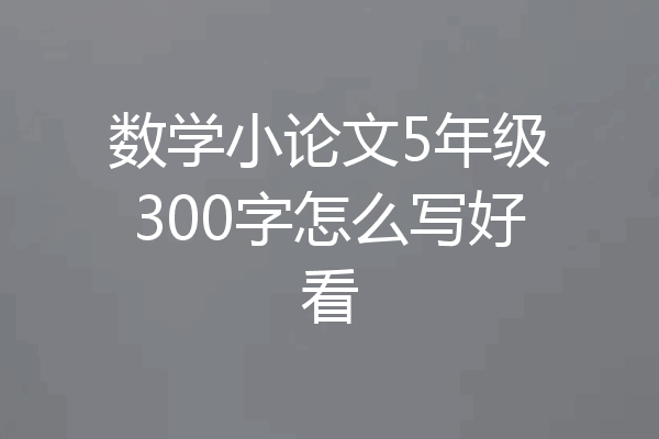 数学小论文5年级300字怎么写好看