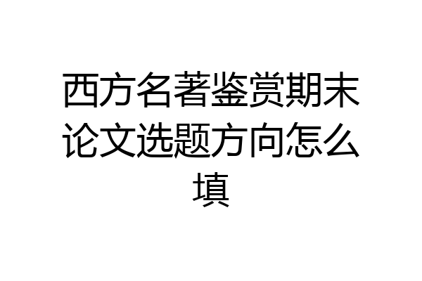 西方名著鉴赏期末论文选题方向怎么填