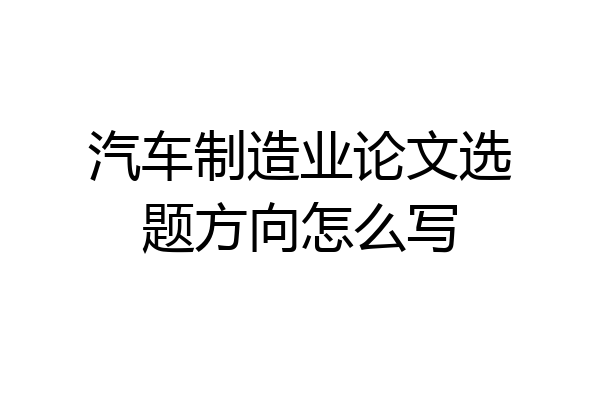 汽车制造业论文选题方向怎么写