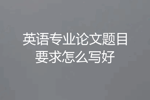 英语专业论文题目要求怎么写好