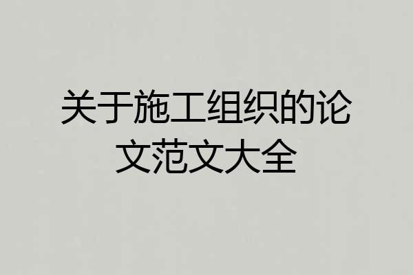 关于施工组织的论文范文大全
