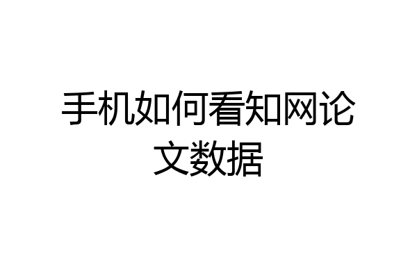 手机如何看知网论文数据