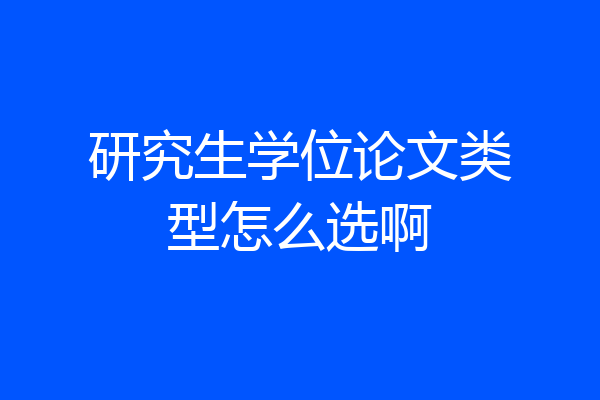 研究生学位论文类型怎么选啊