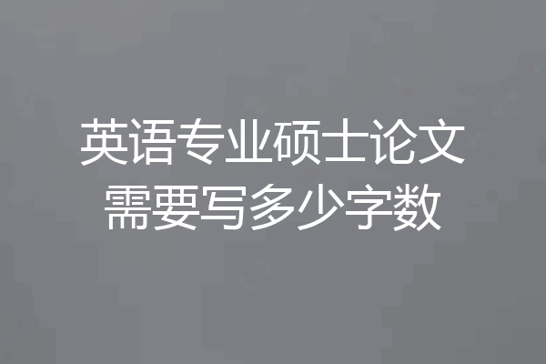 英语专业硕士论文需要写多少字数