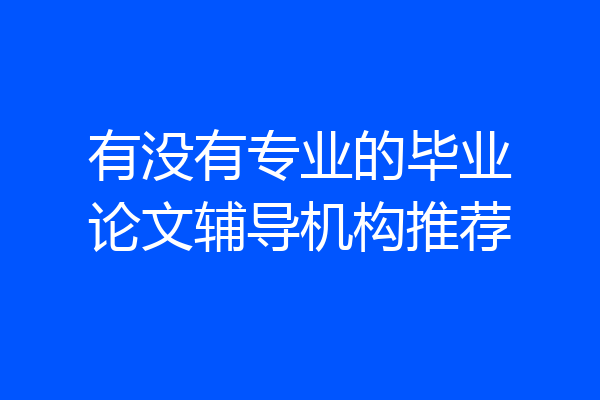 有没有专业的毕业论文辅导机构推荐