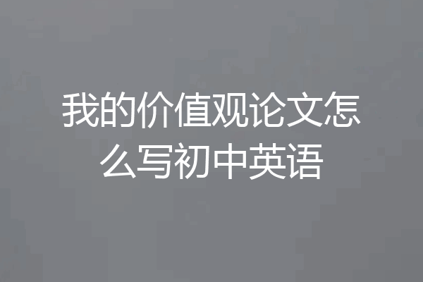 我的价值观论文怎么写初中英语
