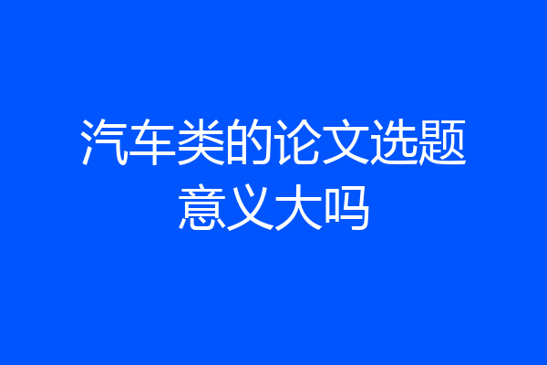 汽车类的论文选题意义大吗
