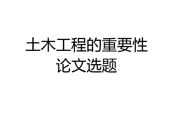 土木工程的重要性论文选题