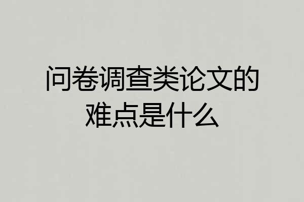 问卷调查类论文的难点是什么