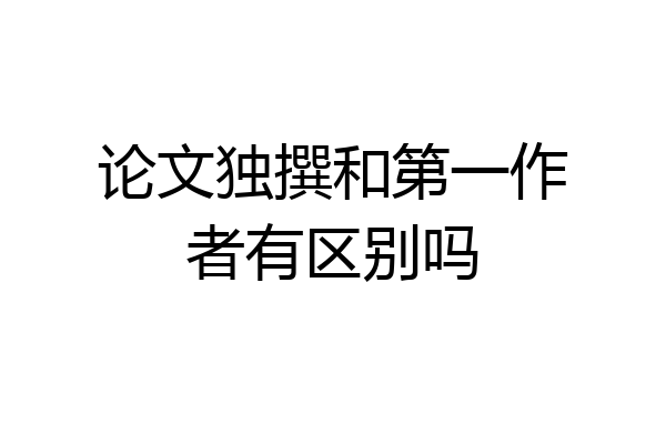 论文独撰和第一作者有区别吗