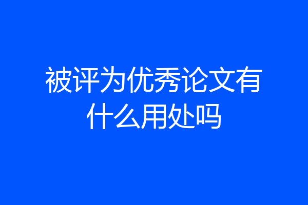 被评为优秀论文有什么用处吗