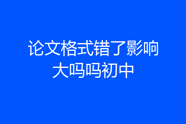 论文格式错了影响大吗吗初中