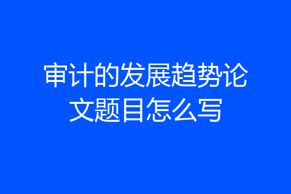 审计的发展趋势论文题目怎么写