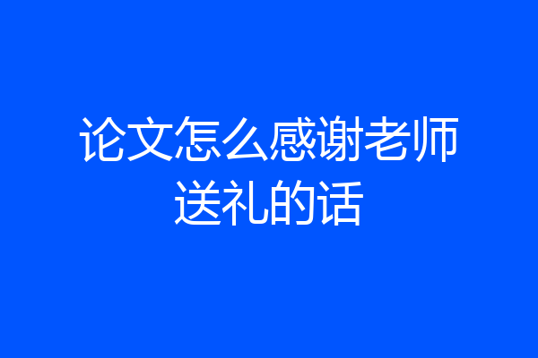 论文怎么感谢老师送礼的话