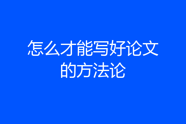 怎么才能写好论文的方法论