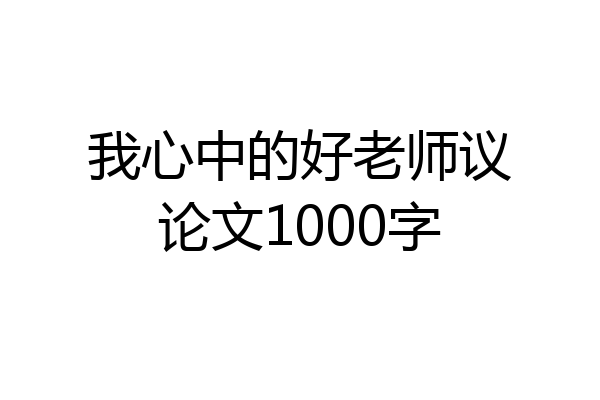 我心中的好老师议论文1000字