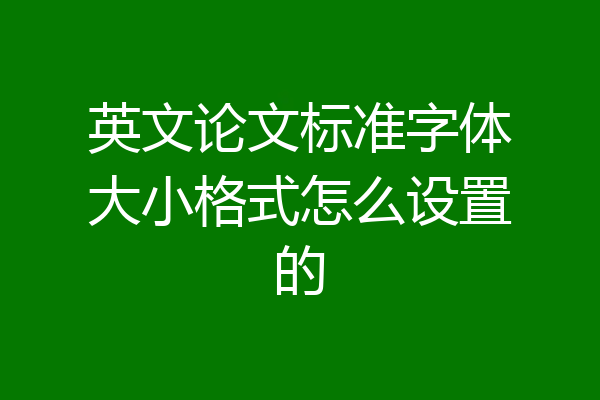 英文论文标准字体大小格式怎么设置的