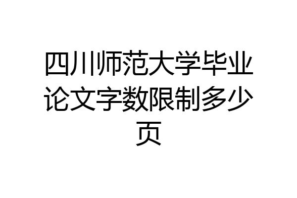 四川师范大学毕业论文字数限制多少页