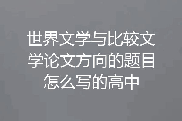世界文学与比较文学论文方向的题目怎么写的高中