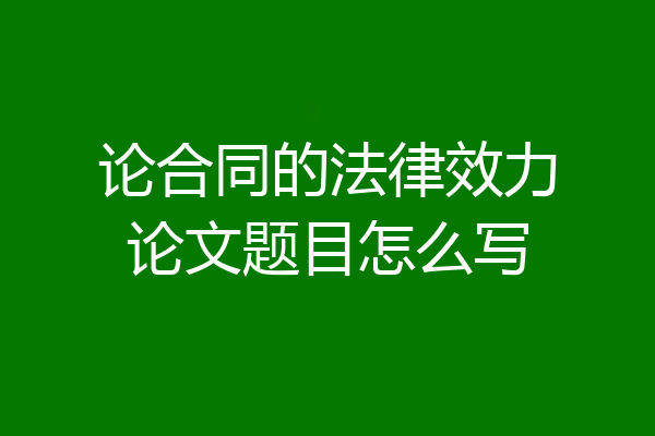 论合同的法律效力论文题目怎么写