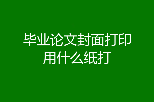 毕业论文封面打印用什么纸打