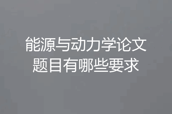 能源与动力学论文题目有哪些要求