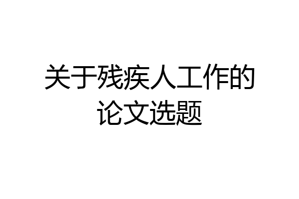 关于残疾人工作的论文选题
