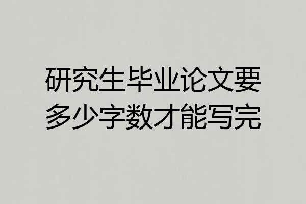 研究生毕业论文要多少字数才能写完