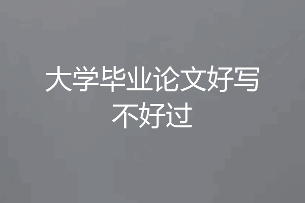 大学毕业论文好写不好过