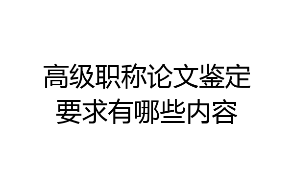高级职称论文鉴定要求有哪些内容