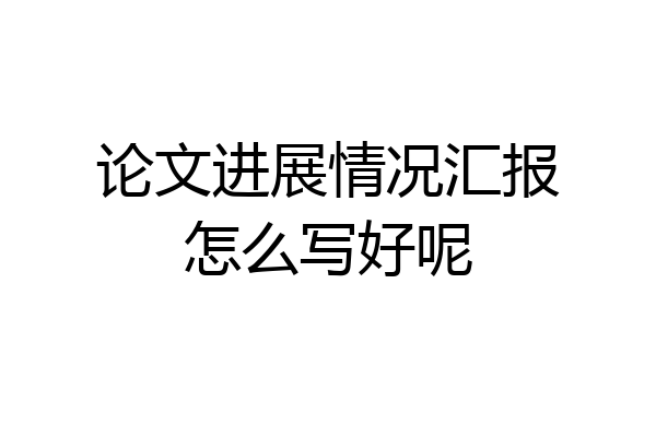 论文进展情况汇报怎么写好呢