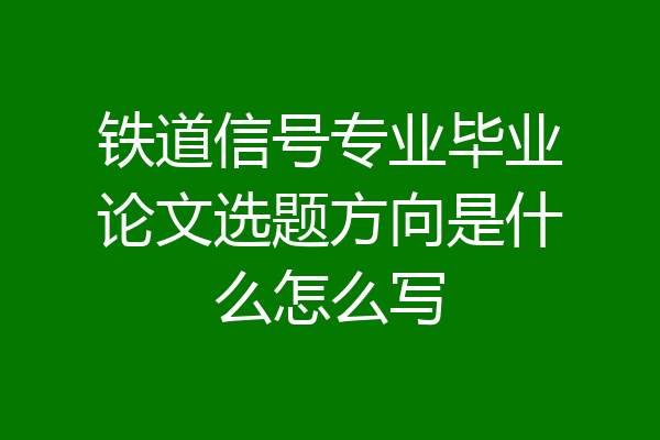 铁道信号专业毕业论文选题方向是什么怎么写