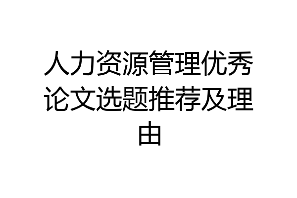 人力资源管理优秀论文选题推荐及理由