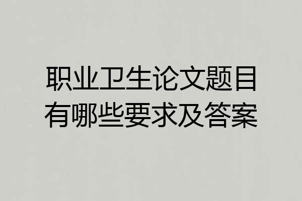 职业卫生论文题目有哪些要求及答案
