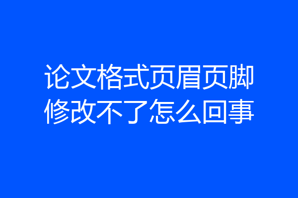 论文格式页眉页脚修改不了怎么回事