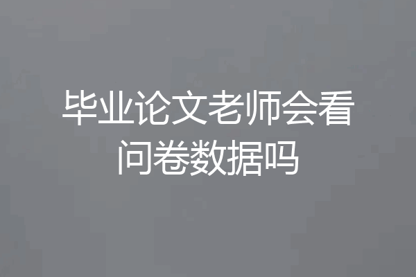 毕业论文老师会看问卷数据吗