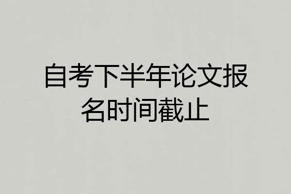 自考下半年论文报名时间截止