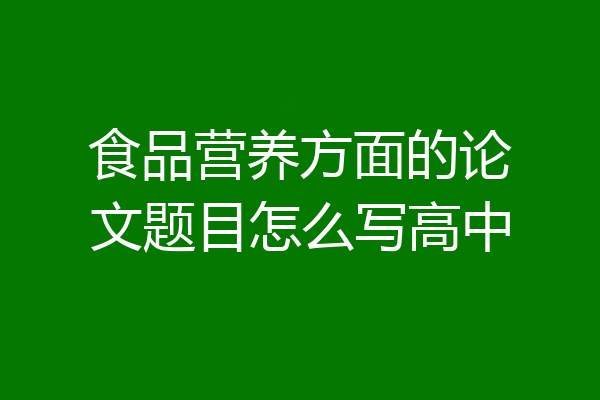食品营养方面的论文题目怎么写高中