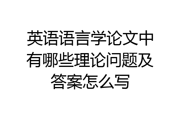 英语语言学论文中有哪些理论问题及答案怎么写