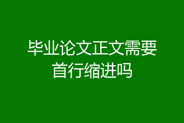 毕业论文正文需要首行缩进吗