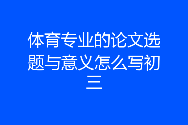 体育专业的论文选题与意义怎么写初三