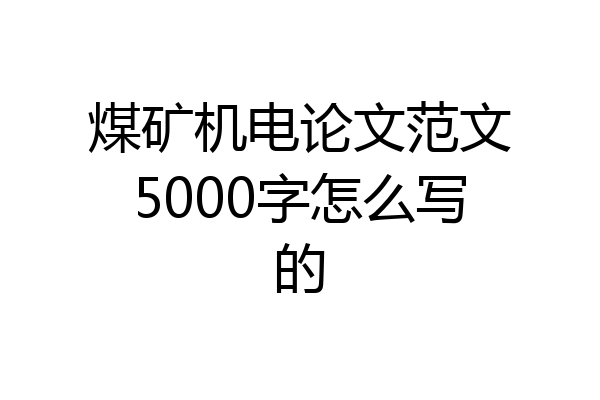 煤矿机电论文范文5000字怎么写的