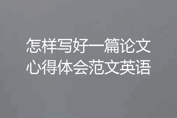 怎样写好一篇论文心得体会范文英语