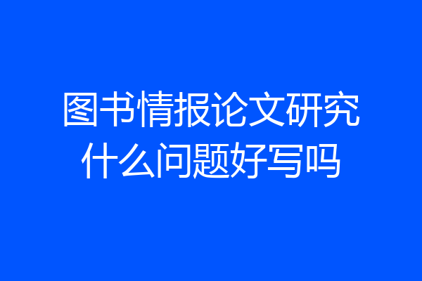 图书情报论文研究什么问题好写吗