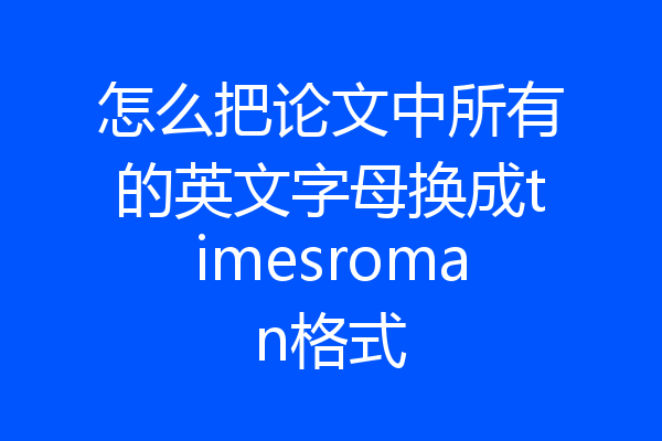 怎么把论文中所有的英文字母换成timesroman格式